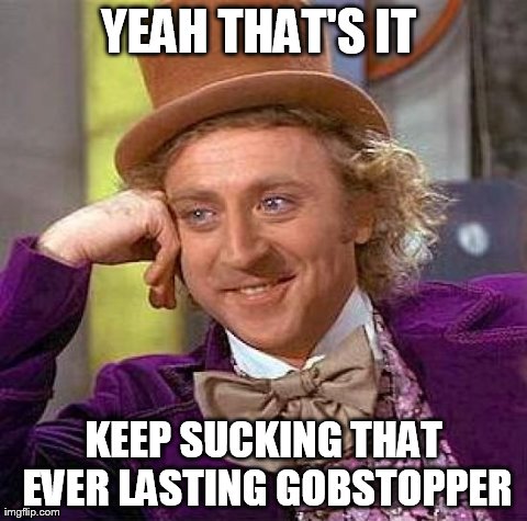 Creepy Condescending Wonka | YEAH THAT'S IT  KEEP SUCKING THAT EVER LASTING GOBSTOPPER | image tagged in memes,creepy condescending wonka | made w/ Imgflip meme maker