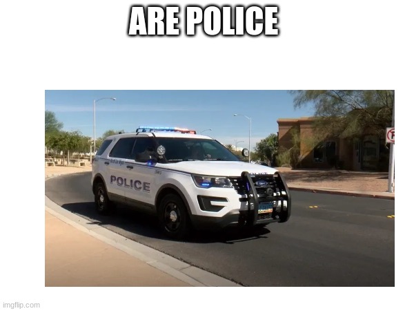 ARE POLICE | made w/ Imgflip meme maker