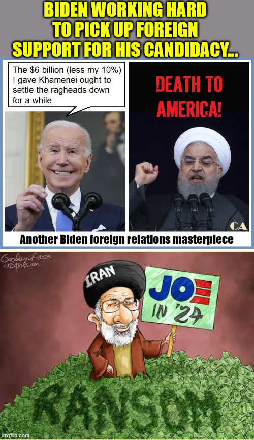 Joe 2024...  Iran loves him... | BIDEN WORKING HARD TO PICK UP FOREIGN SUPPORT FOR HIS CANDIDACY... | image tagged in iran,joe biden,corruption,terrorists | made w/ Imgflip meme maker