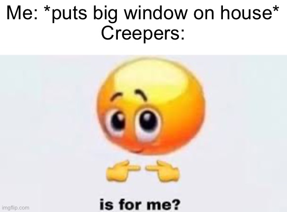 First meme in the Minecraft stream! | Me: *puts big window on house*
Creepers: | image tagged in is for me,minecraft,creeper,funny | made w/ Imgflip meme maker