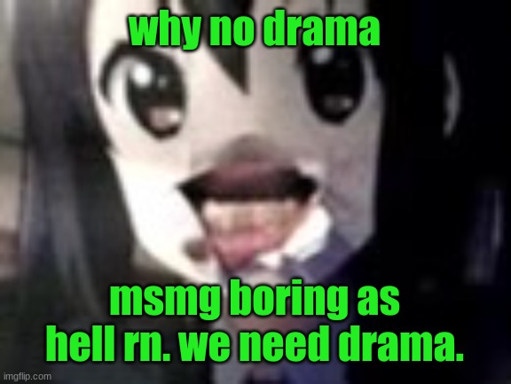 guh | why no drama; msmg boring as hell rn. we need drama. | image tagged in guh | made w/ Imgflip meme maker