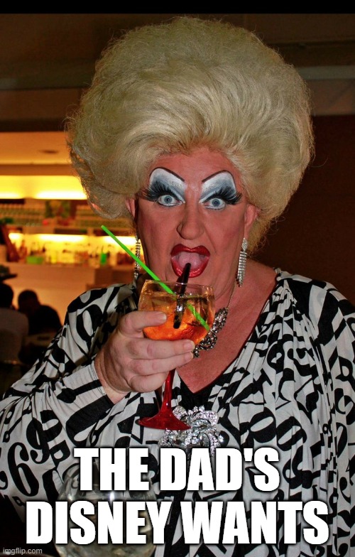 Ugly drag queen | THE DAD'S DISNEY WANTS | image tagged in ugly drag queen | made w/ Imgflip meme maker