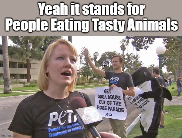 Stupid peta | Yeah it stands for People Eating Tasty Animals | image tagged in stupid peta | made w/ Imgflip meme maker