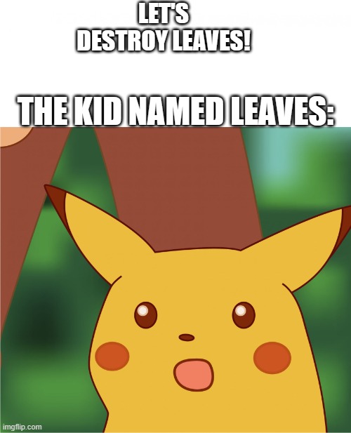 Surprised Pikachu (High Quality) | LET'S DESTROY LEAVES! THE KID NAMED LEAVES: | image tagged in surprised pikachu high quality | made w/ Imgflip meme maker