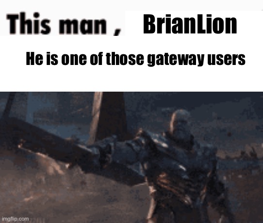 Following every stream including heretic streams | BrianLion; He is one of those gateway users | image tagged in this man _____ him | made w/ Imgflip meme maker