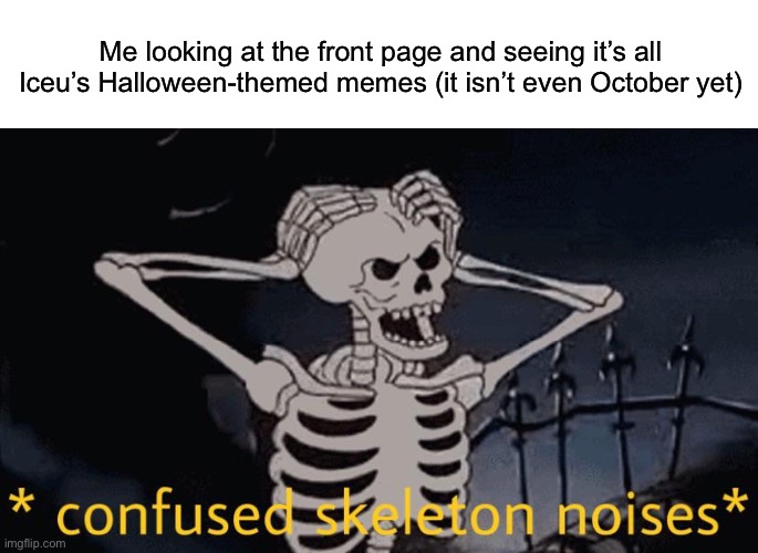 Are te we overdoing it a tad? | Me looking at the front page and seeing it’s all Iceu’s Halloween-themed memes (it isn’t even October yet) | image tagged in blank white template,confused skeleton,halloween,iceu | made w/ Imgflip meme maker