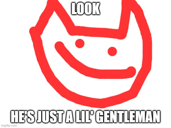 LOOK; HE'S JUST A LIL' GENTLEMAN | made w/ Imgflip meme maker