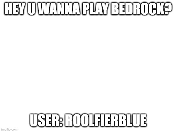 HEY U WANNA PLAY BEDROCK? USER: ROOLFIERBLUE | made w/ Imgflip meme maker