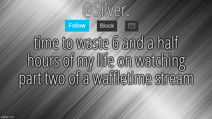 Silver Announcement Template 4.0 | time to waste 6 and a half hours of my life on watching part two of a waffletime stream | image tagged in silver announcement template 4 0 | made w/ Imgflip meme maker