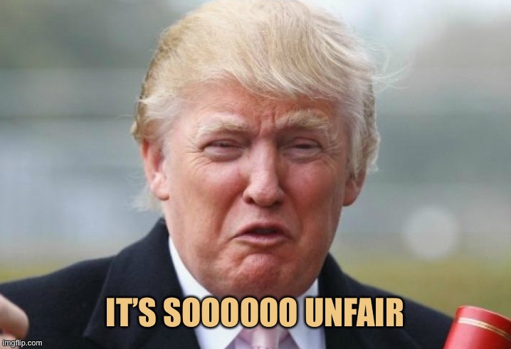 Trump Crybaby | IT’S SOOOOOO UNFAIR | image tagged in trump crybaby | made w/ Imgflip meme maker