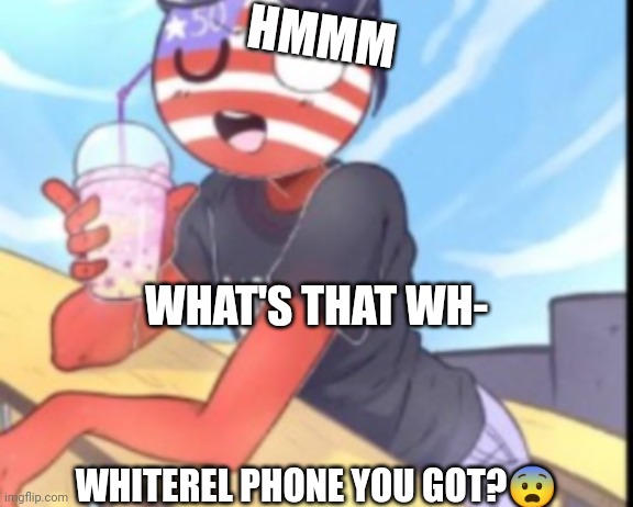 Hi | HMMM; WHAT'S THAT WH-; WHITEREL PHONE YOU GOT?😨 | image tagged in hi | made w/ Imgflip meme maker