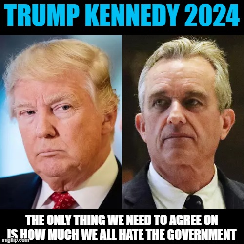 TRUMP KENNEDY 2024; THE ONLY THING WE NEED TO AGREE ON
IS HOW MUCH WE ALL HATE THE GOVERNMENT | image tagged in trump,rfk jr,2024,election | made w/ Imgflip meme maker