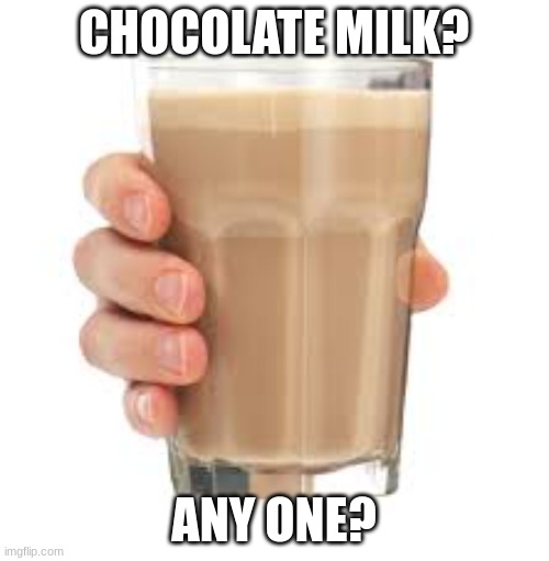 CHOCOLATE MILK? ANY ONE? | image tagged in chocolate milk | made w/ Imgflip meme maker