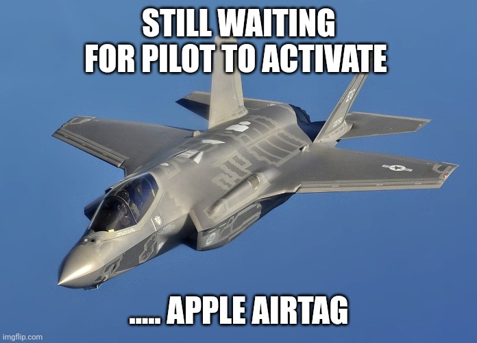 Hide and heat seek | STILL WAITING FOR PILOT TO ACTIVATE; ..... APPLE AIRTAG | image tagged in f35 | made w/ Imgflip meme maker