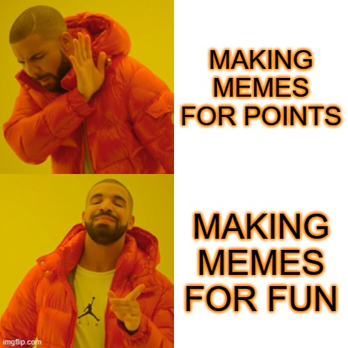 MY LIFE PT.3 | MAKING MEMES FOR POINTS; MAKING MEMES FOR FUN | image tagged in memes,drake hotline bling | made w/ Imgflip meme maker