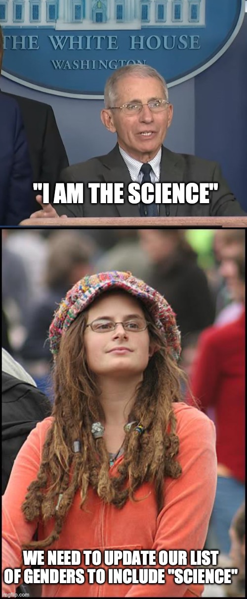 Fauci Identifies as Science | "I AM THE SCIENCE"; WE NEED TO UPDATE OUR LIST OF GENDERS TO INCLUDE "SCIENCE" | image tagged in dr fauci,memes,college liberal | made w/ Imgflip meme maker