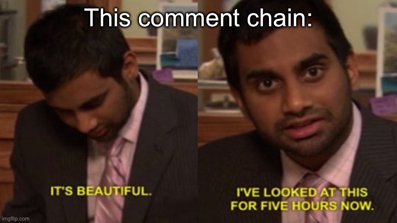 Comment chains | This comment chain: | image tagged in it's beautiful | made w/ Imgflip meme maker