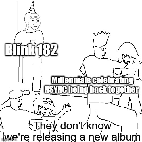 They don't know | Blink 182; Millennials celebrating NSYNC being back together; They don't know we're releasing a new album | image tagged in they don't know | made w/ Imgflip meme maker