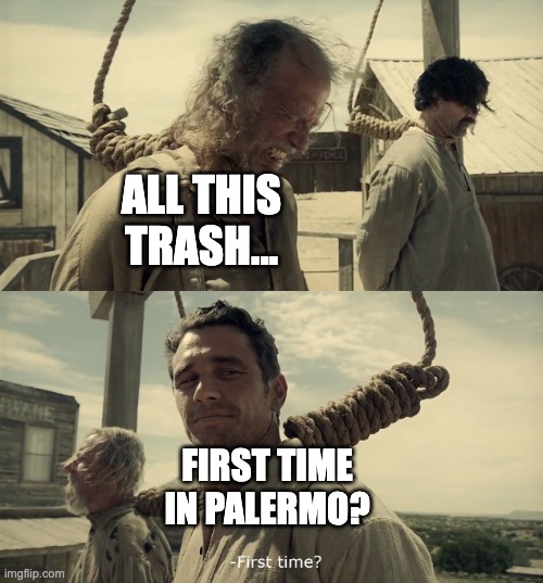 First time? | ALL THIS TRASH... FIRST TIME IN PALERMO? | image tagged in first time | made w/ Imgflip meme maker