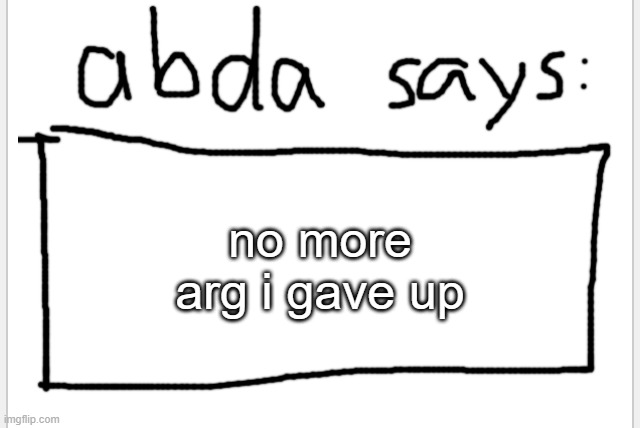 66z1i0 | no more arg i gave up | image tagged in anotherbadlydrawnaxolotl s announcement temp | made w/ Imgflip meme maker