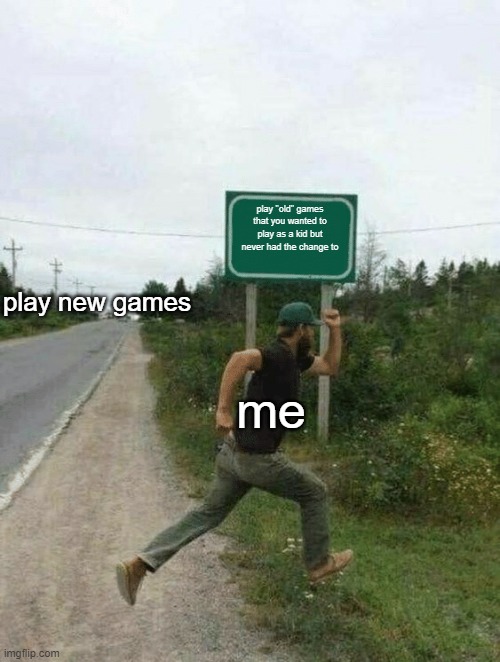 meeee fr | play "old" games that you wanted to play as a kid but never had the change to; play new games; me | image tagged in guy running in front of sign | made w/ Imgflip meme maker