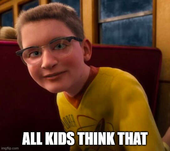 ALL KIDS THINK THAT | image tagged in know-it-all | made w/ Imgflip meme maker