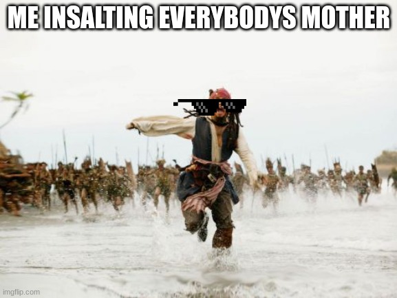 Jack Sparrow Being Chased | ME INSALTING EVERYBODYS MOTHER | image tagged in memes,jack sparrow being chased | made w/ Imgflip meme maker