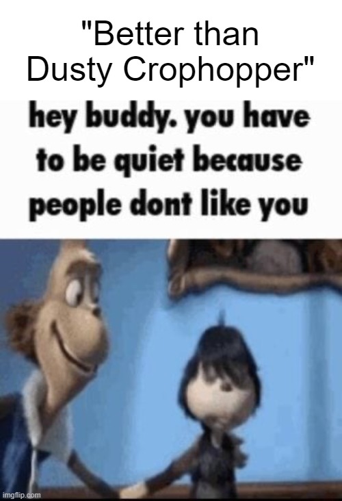 Hey buddy | "Better than Dusty Crophopper" | image tagged in hey buddy | made w/ Imgflip meme maker