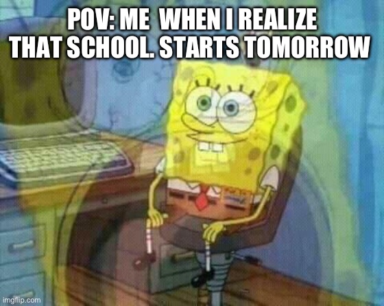 Relatable meme 5 | POV: ME  WHEN I REALIZE THAT SCHOOL. STARTS TOMORROW | image tagged in spongebob panic inside,imgflip,school,relatable memes,funny memes,i whish summer was infinite | made w/ Imgflip meme maker