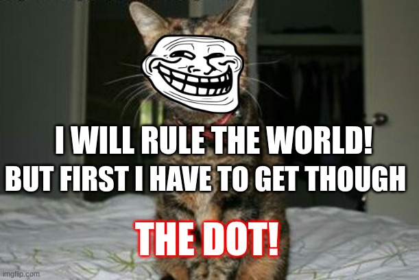 Evil Smile Cat | I WILL RULE THE WORLD! BUT FIRST I HAVE TO GET THOUGH; THE DOT! | image tagged in evil smile cat | made w/ Imgflip meme maker