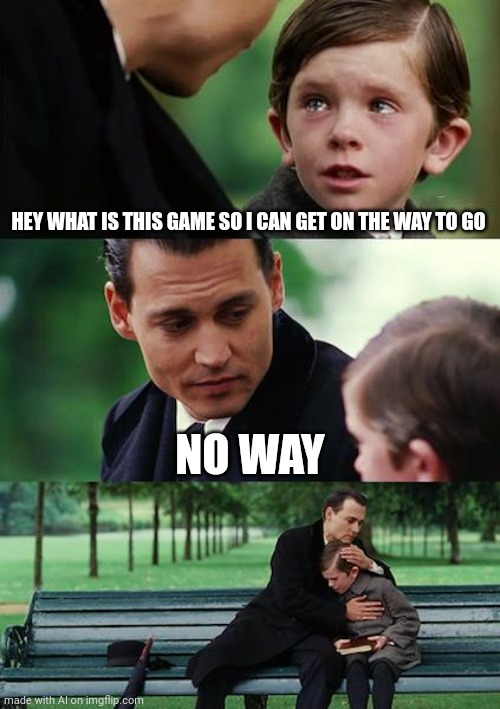I don't get it | HEY WHAT IS THIS GAME SO I CAN GET ON THE WAY TO GO; NO WAY | image tagged in memes,finding neverland | made w/ Imgflip meme maker