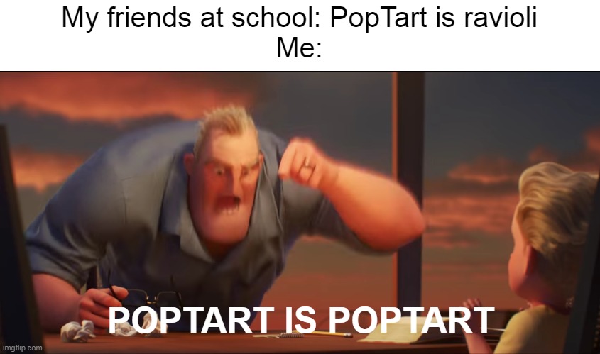 math is math | My friends at school: PopTart is ravioli
Me:; POPTART IS POPTART | image tagged in math is math | made w/ Imgflip meme maker