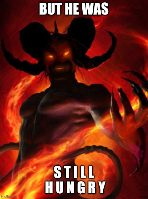 demon | BUT HE WAS S T I L L  H U N G R Y | image tagged in demon | made w/ Imgflip meme maker