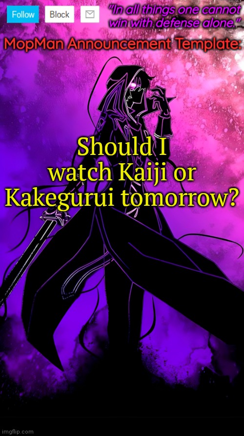 MopMan Announcement Template | Should I watch Kaiji or Kakegurui tomorrow? | image tagged in mopman announcement template | made w/ Imgflip meme maker
