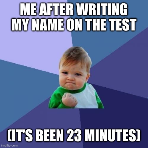 After that I just ask the nerd for answers | ME AFTER WRITING MY NAME ON THE TEST; (IT’S BEEN 23 MINUTES) | image tagged in memes,success kid | made w/ Imgflip meme maker
