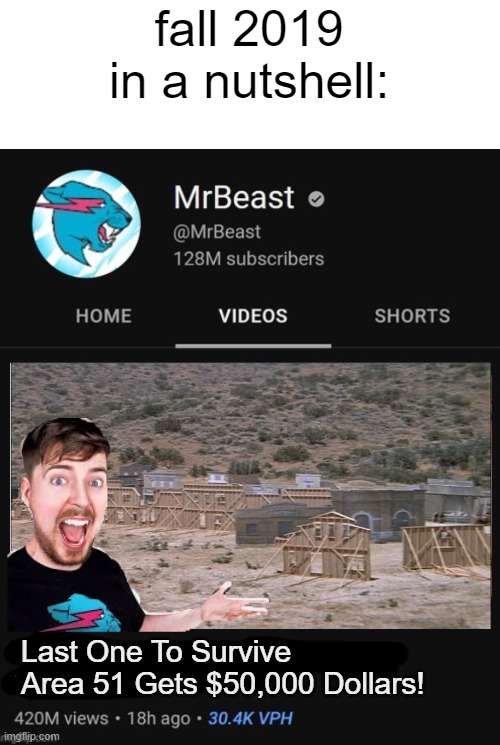 Br. Meast | fall 2019 in a nutshell:; Last One To Survive Area 51 Gets $50,000 Dollars! | image tagged in mrbeast thumbnail template,memes,funny,so true memes | made w/ Imgflip meme maker
