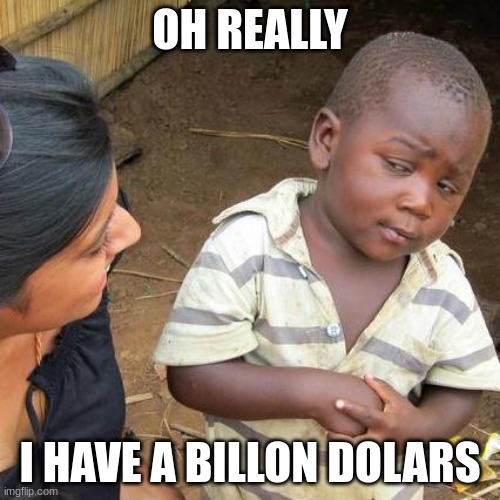 Third World Skeptical Kid | OH REALLY; I HAVE A BILLON DOLARS | image tagged in memes,third world skeptical kid | made w/ Imgflip meme maker