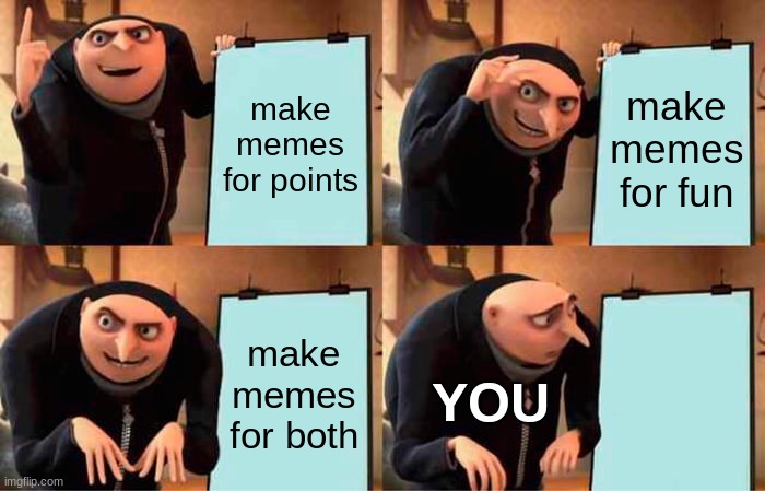 Gru's Plan Meme | make memes for points make memes for fun make memes for both YOU | image tagged in memes,gru's plan | made w/ Imgflip meme maker