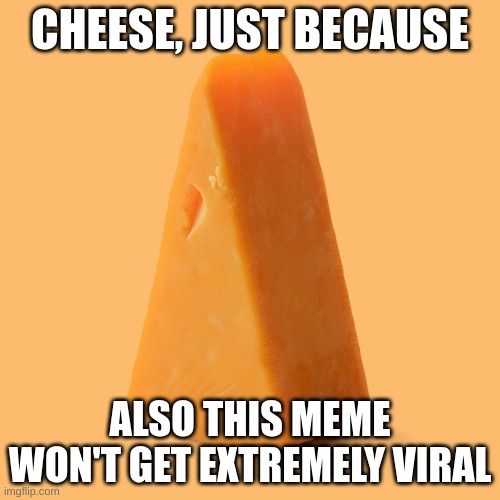 chez | CHEESE, JUST BECAUSE; ALSO THIS MEME WON'T GET EXTREMELY VIRAL | image tagged in upvote this cheese for no reason | made w/ Imgflip meme maker