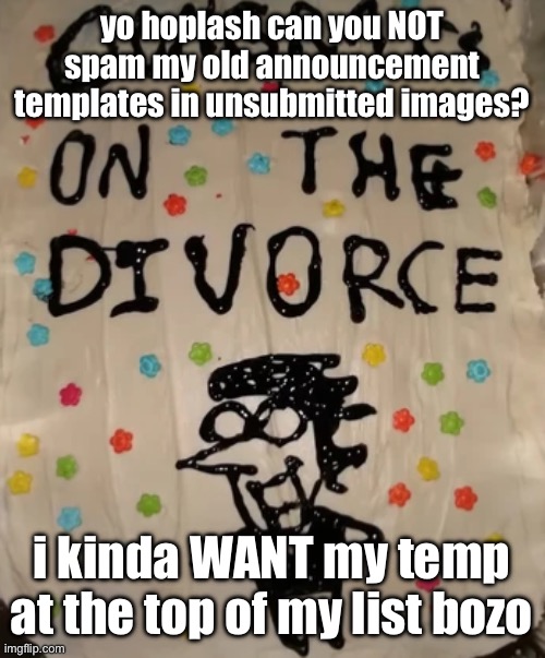 @Spooky_Hoplash | yo hoplash can you NOT spam my old announcement templates in unsubmitted images? i kinda WANT my temp at the top of my list bozo | image tagged in congrats on the divorce | made w/ Imgflip meme maker
