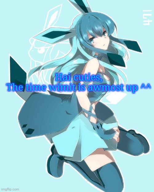Hai cuties,
The time wimit is awmost up ^^ | image tagged in frost the glaceon owo | made w/ Imgflip meme maker