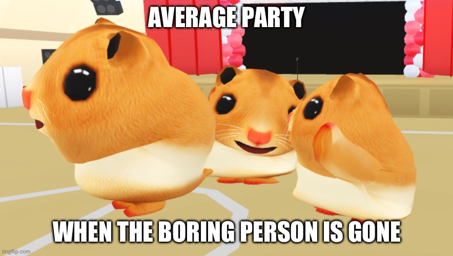Meme | AVERAGE PARTY; WHEN THE BORING PERSON IS GONE | image tagged in memes,funny meme | made w/ Imgflip meme maker