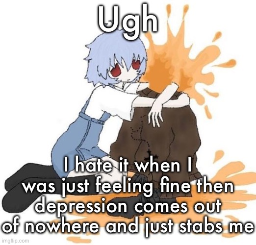 rei | Ugh; I hate it when I was just feeling fine then depression comes out of nowhere and just stabs me | image tagged in rei | made w/ Imgflip meme maker