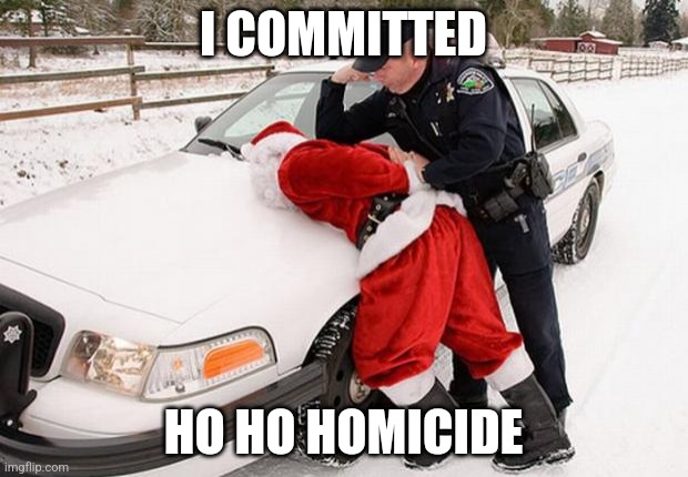 Gonna beat iceu in the do it too early contest, have a Christmas meme | I COMMITTED; HO HO HOMICIDE | image tagged in santa busted | made w/ Imgflip meme maker