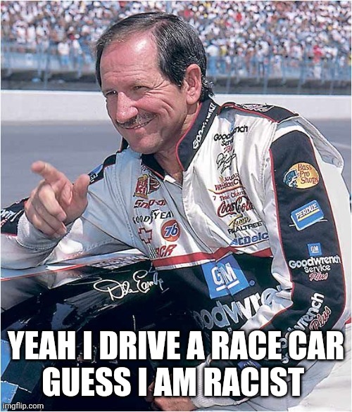 Dale Earnhardt | YEAH I DRIVE A RACE CAR
GUESS I AM RACIST | image tagged in dale earnhardt | made w/ Imgflip meme maker