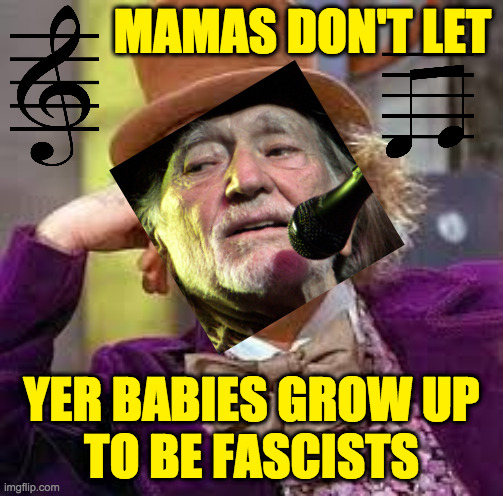 Willie Wonka | MAMAS DON'T LET; YER BABIES GROW UP
TO BE FASCISTS | image tagged in gene wilder,memes,willie nelson,fascism | made w/ Imgflip meme maker