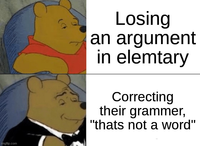 Tuxedo Winnie The Pooh | Losing an argument in elemtary; Correcting their grammer, "thats not a word" | image tagged in memes,tuxedo winnie the pooh | made w/ Imgflip meme maker