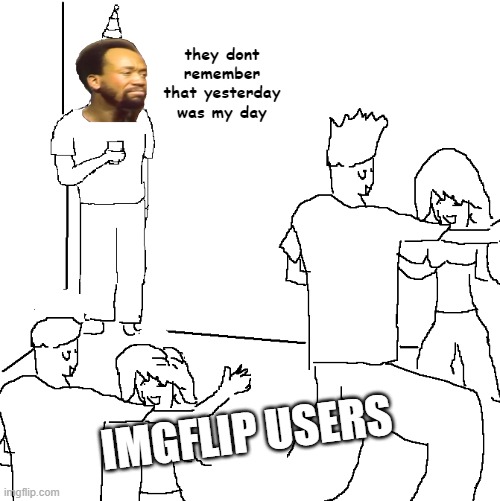 haven't seen any september memes from imgflip, so now you have one | they dont remember that yesterday was my day; IMGFLIP USERS | image tagged in they don't know,september,dank memes,memes | made w/ Imgflip meme maker