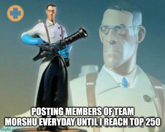 Day 15 | POSTING MEMBERS OF TEAM MORSHU EVERYDAY UNTIL I REACH TOP 250 | image tagged in the medic tf2 | made w/ Imgflip meme maker