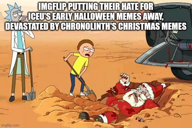 It begins | IMGFLIP PUTTING THEIR HATE FOR ICEU'S EARLY HALLOWEEN MEMES AWAY, DEVASTATED BY CHRONOLINTH'S CHRISTMAS MEMES | image tagged in rick and morty dead santa claus | made w/ Imgflip meme maker